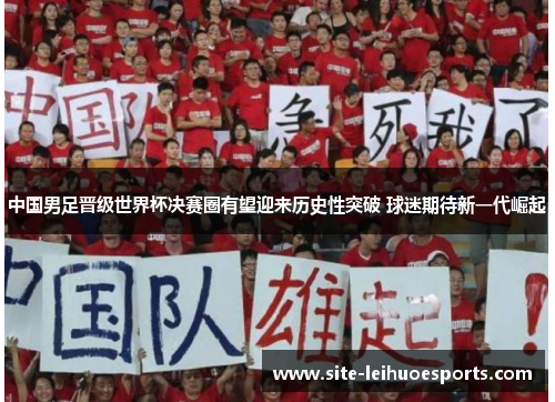 中国男足晋级世界杯决赛圈有望迎来历史性突破 球迷期待新一代崛起