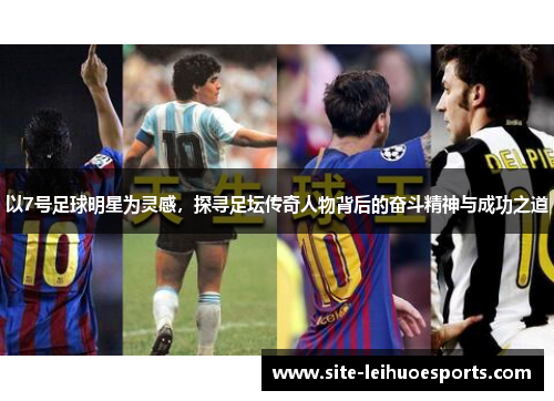 以7号足球明星为灵感，探寻足坛传奇人物背后的奋斗精神与成功之道
