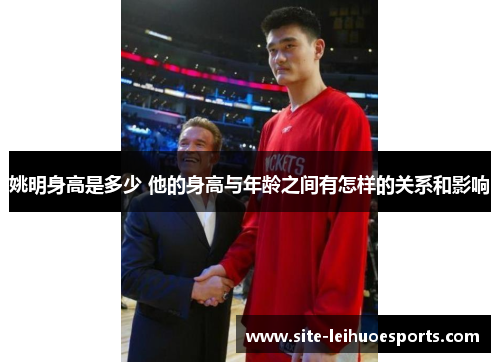 姚明身高是多少 他的身高与年龄之间有怎样的关系和影响