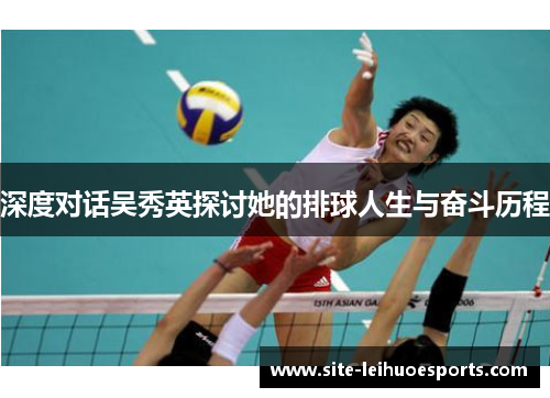 深度对话吴秀英探讨她的排球人生与奋斗历程