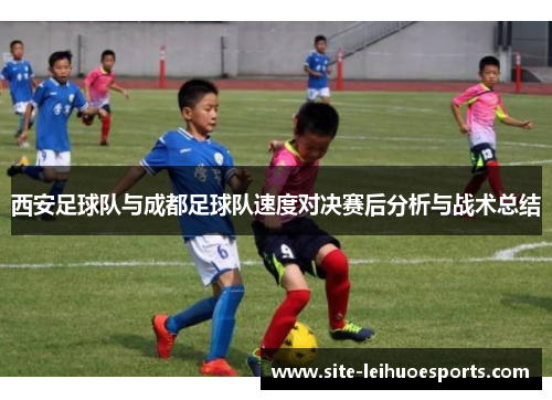 西安足球队与成都足球队速度对决赛后分析与战术总结