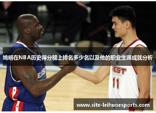 姚明在NBA历史得分榜上排名多少名以及他的职业生涯成就分析