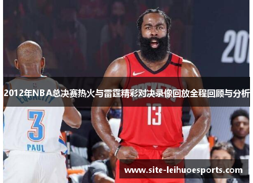 2012年NBA总决赛热火与雷霆精彩对决录像回放全程回顾与分析