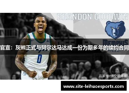 官宣：灰熊正式与阿尔达马达成一份为期多年的续约合同