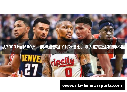 从3900万到600万！他特点像极了阿奴诺比，湖人这笔签约稳赚不赔