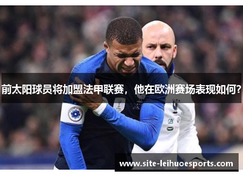 前太阳球员将加盟法甲联赛，他在欧洲赛场表现如何？