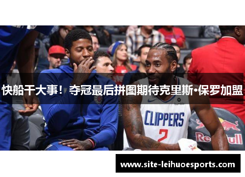 快船干大事！夺冠最后拼图期待克里斯·保罗加盟