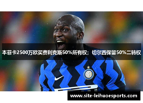 本菲卡2500万欧买费利克斯50%所有权；切尔西保留50%二转权