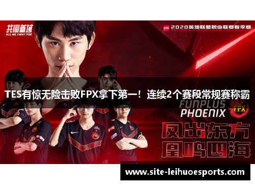 TES有惊无险击败FPX拿下第一！连续2个赛段常规赛称霸