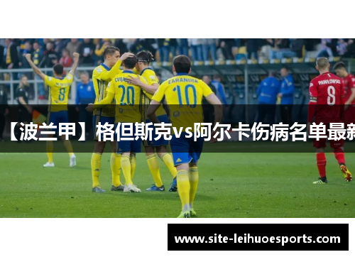【波兰甲】格但斯克vs阿尔卡伤病名单最新